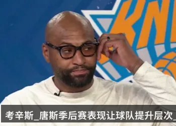 考辛斯_唐斯季后赛表现让球队提升层次_他是总决赛MVP